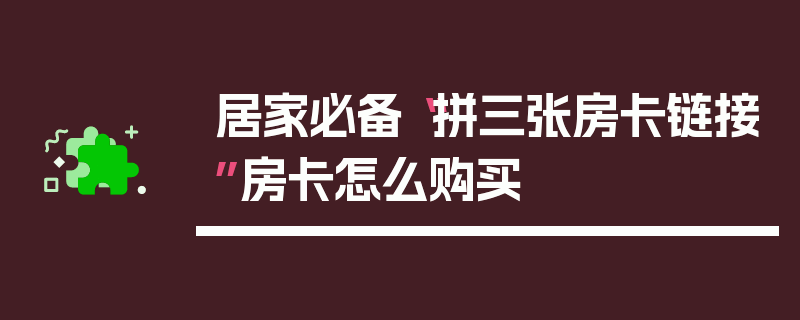 居家必备“拼三张房卡链接”房卡怎么购买