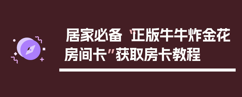 居家必备“正版牛牛炸金花房间卡”获取房卡教程