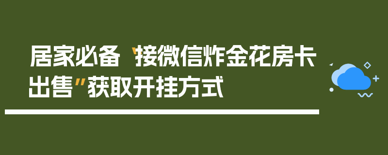 居家必备“接微信炸金花房卡出售”获取开挂方式