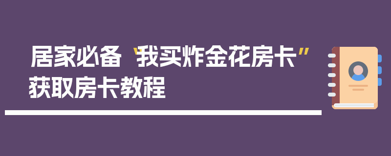 居家必备“我买炸金花房卡”获取房卡教程