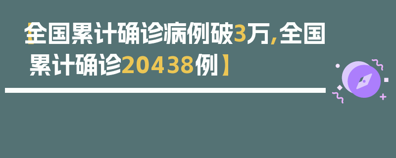 【全国累计确诊病例破3万,全国累计确诊20438例】