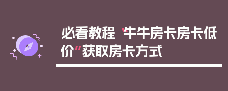 必看教程“牛牛房卡房卡低价”获取房卡方式