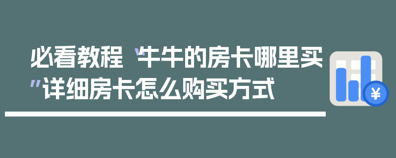 必看教程“牛牛的房卡哪里买”详细房卡怎么购买方式