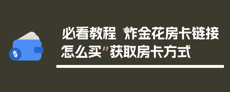 必看教程“炸金花房卡链接怎么买”获取房卡方式