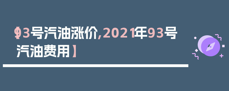 【93号汽油涨价,2021年93号汽油费用】