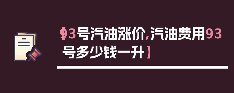 【93号汽油涨价,汽油费用93号多少钱一升】