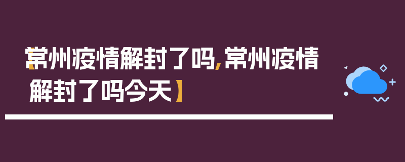 【常州疫情解封了吗,常州疫情解封了吗今天】