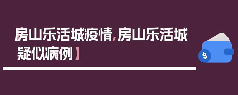 【房山乐活城疫情,房山乐活城疑似病例】