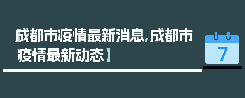 【成都市疫情最新消息,成都市疫情最新动态】