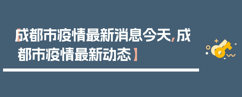 【成都市疫情最新消息今天,成都市疫情最新动态】