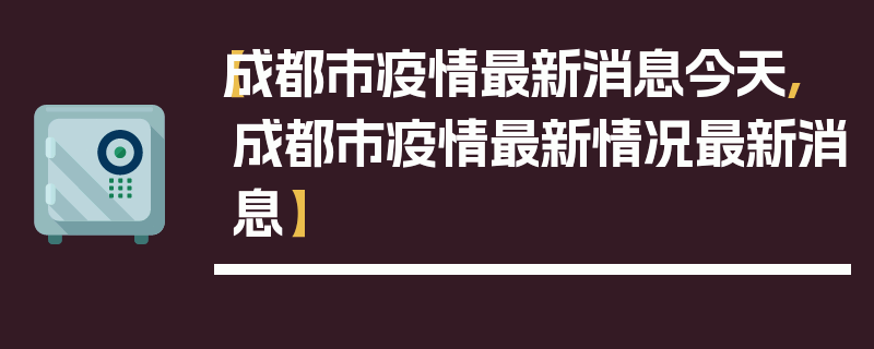 【成都市疫情最新消息今天,成都市疫情最新情况最新消息】