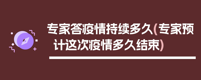 专家答疫情持续多久(专家预计这次疫情多久结束)