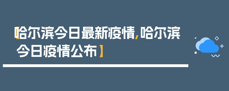 【哈尔滨今日最新疫情,哈尔滨今日疫情公布】