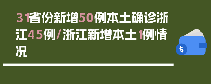 31省份新增50例本土确诊浙江45例/浙江新增本土1例情况
