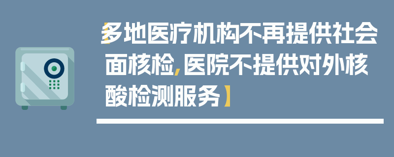 【多地医疗机构不再提供社会面核检,医院不提供对外核酸检测服务】