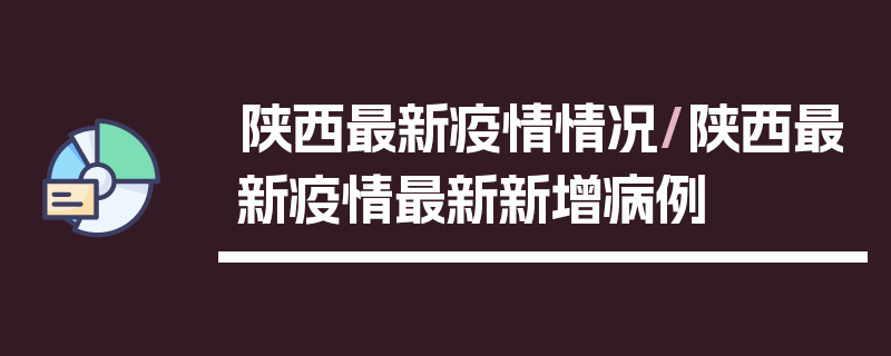 陕西最新疫情情况/陕西最新疫情最新新增病例