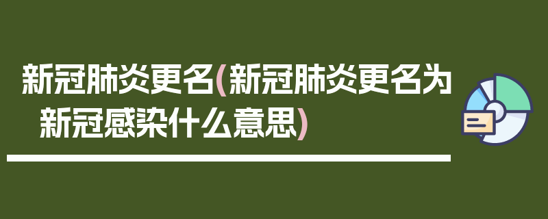 新冠肺炎更名(新冠肺炎更名为新冠感染什么意思)
