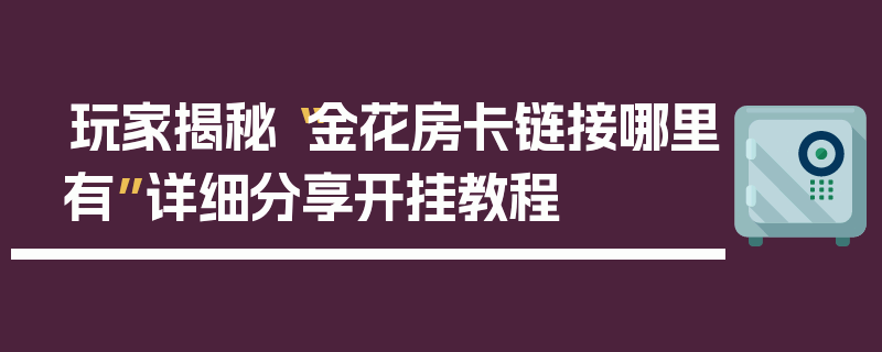 玩家揭秘“金花房卡链接哪里有”详细分享开挂教程