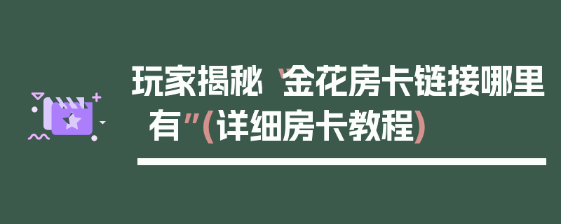 玩家揭秘“金花房卡链接哪里有”(详细房卡教程)