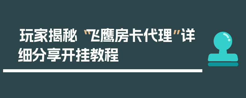 玩家揭秘“飞鹰房卡代理”详细分享开挂教程