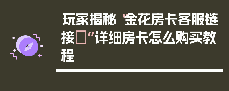 玩家揭秘“金花房卡客服链接 ”详细房卡怎么购买教程
