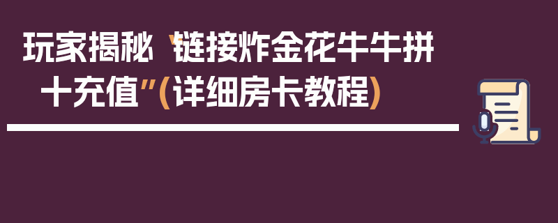 玩家揭秘“链接炸金花牛牛拼十充值”(详细房卡教程)