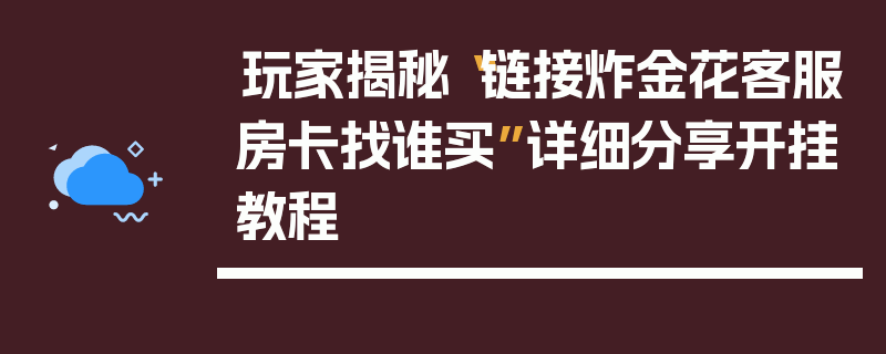 玩家揭秘“链接炸金花客服房卡找谁买”详细分享开挂教程
