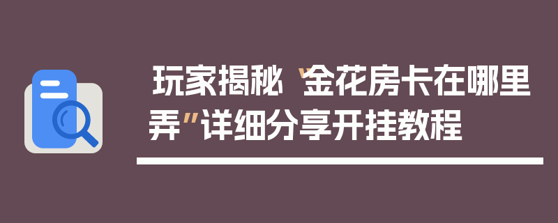 玩家揭秘“金花房卡在哪里弄”详细分享开挂教程