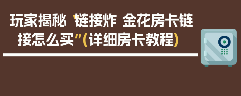 玩家揭秘“链接炸 金花房卡链接怎么买”(详细房卡教程)