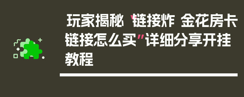玩家揭秘“链接炸 金花房卡链接怎么买”详细分享开挂教程