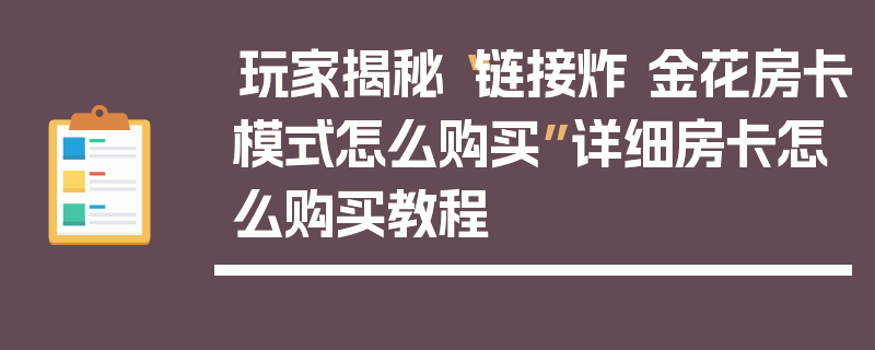 玩家揭秘“链接炸 金花房卡模式怎么购买”详细房卡怎么购买教程