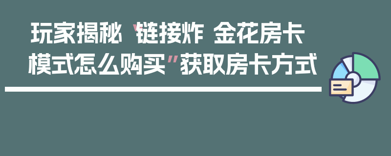 玩家揭秘“链接炸 金花房卡模式怎么购买”获取房卡方式