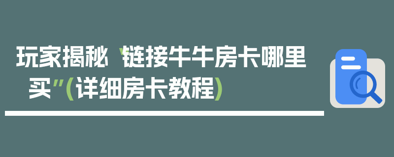 玩家揭秘“链接牛牛房卡哪里买”(详细房卡教程)