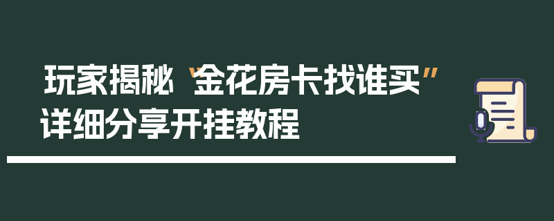玩家揭秘“金花房卡找谁买”详细分享开挂教程
