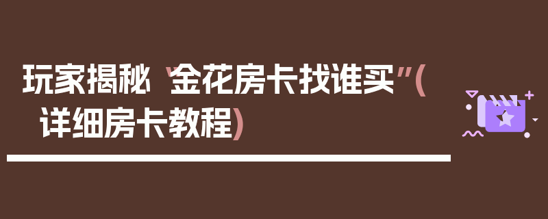 玩家揭秘“金花房卡找谁买”(详细房卡教程)