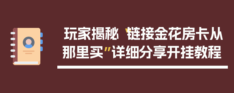 玩家揭秘“链接金花房卡从那里买”详细分享开挂教程