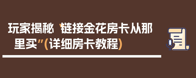 玩家揭秘“链接金花房卡从那里买”(详细房卡教程)