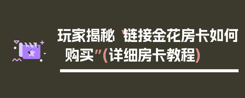 玩家揭秘“链接金花房卡如何购买”(详细房卡教程)