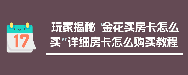 玩家揭秘“金花买房卡怎么买”详细房卡怎么购买教程