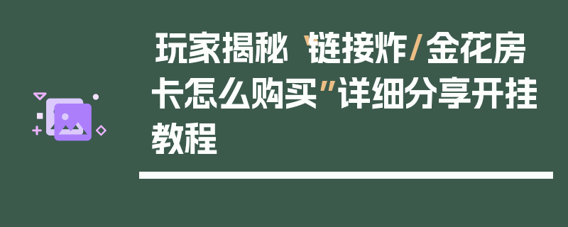 玩家揭秘“链接炸/金花房卡怎么购买”详细分享开挂教程