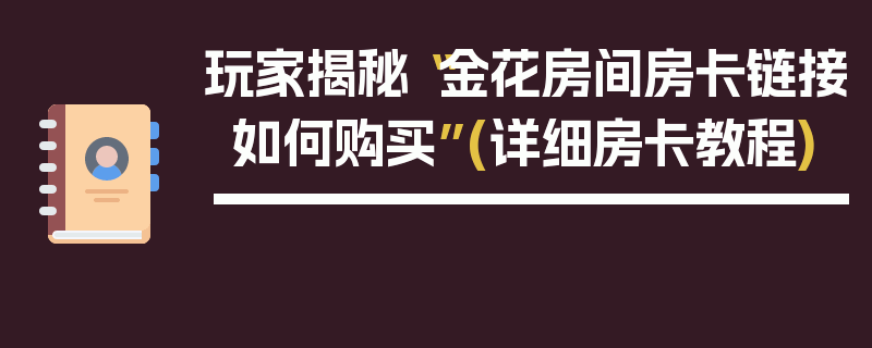 玩家揭秘“金花房间房卡链接如何购买”(详细房卡教程)