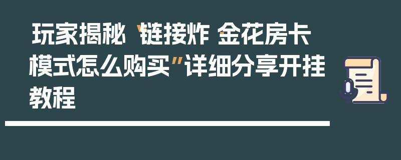 玩家揭秘“链接炸·金花房卡模式怎么购买”详细分享开挂教程
