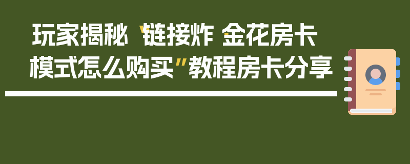 玩家揭秘“链接炸·金花房卡模式怎么购买”教程房卡分享