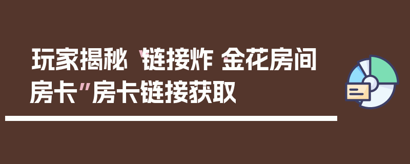 玩家揭秘“链接炸·金花房间房卡”房卡链接获取