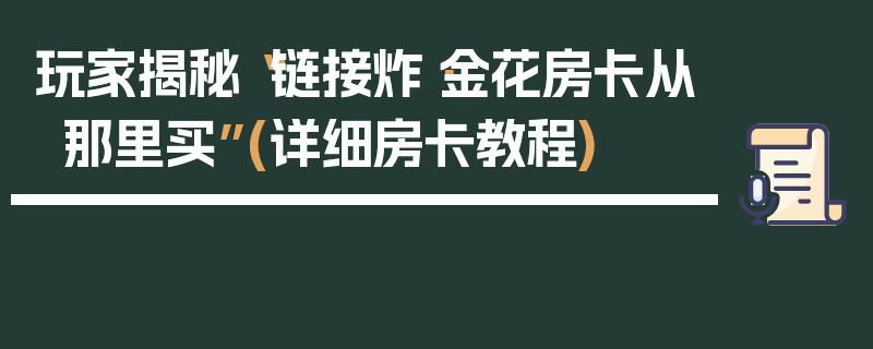 玩家揭秘“链接炸·金花房卡从那里买”(详细房卡教程)