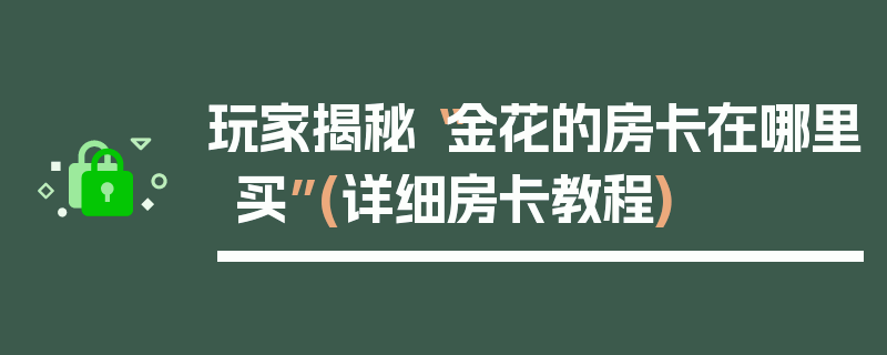 玩家揭秘“金花的房卡在哪里买”(详细房卡教程)