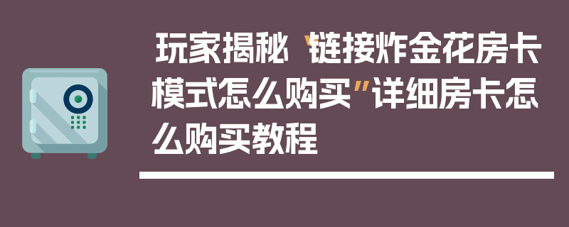 玩家揭秘“链接炸金花房卡模式怎么购买”详细房卡怎么购买教程