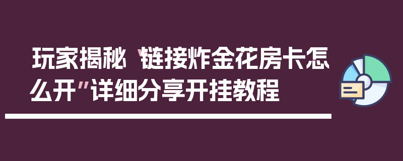 玩家揭秘“链接炸金花房卡怎么开”详细分享开挂教程