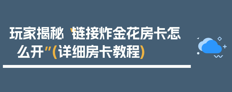 玩家揭秘“链接炸金花房卡怎么开”(详细房卡教程)