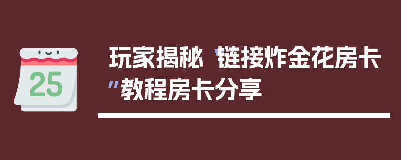 玩家揭秘“链接炸金花房卡”教程房卡分享